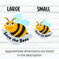 Load image into Gallery viewer, This cute individual die-cut sticker is great for anyone who appreciates our environment or just wants to smell the flowers. The Save the Bees sticker has a happy bumblebee with the saying Save the Bees below. Pair it with our Flowers, Ladybugs and Bees, or Buggin Around sticker sheets for a great gift. This image shows large and small Save the Bees stickers next to each other.