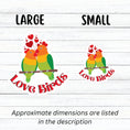 Load image into Gallery viewer, Aww, Love Birds! This individual die-cut sticker features a pair of love birds with hearts above. This is a perfect gift for your love bird! This image shows large and small Love Birds stickers next to each other.