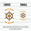 Load image into Gallery viewer, Don't Steer Me Wrong - good words to live by! This individual die-cut sticker features a wooden ship's wheel (tiller) with a shocked emoji face in the center and the words "Don't Steer Me Wrong!" above and below. This image shows the large and small stickers next to each other.